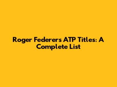 Roger Federer's ATP Titles: A Complete List
