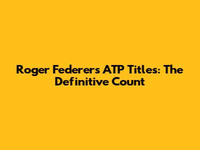 Roger Federer's ATP Titles: The Definitive Count