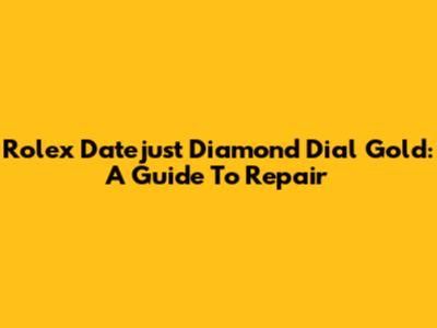 Rolex Datejust Diamond Dial Gold: A Guide To Repair