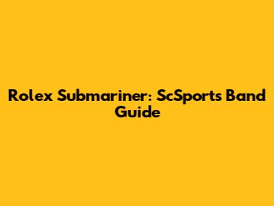 Rolex Submariner: ScSports Band Guide