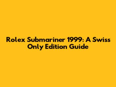 Rolex Submariner 1999: A Swiss Only Edition Guide