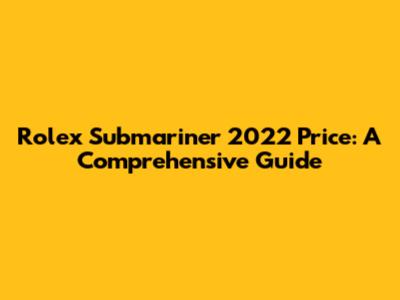 Rolex Submariner 2022 Price: A Comprehensive Guide
