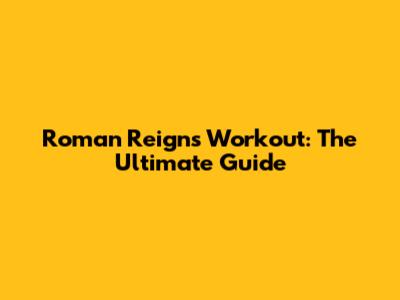 Roman Reigns' Workout: The Ultimate Guide