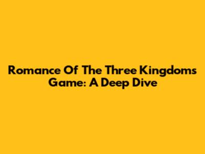 Romance Of The Three Kingdoms Game: A Deep Dive