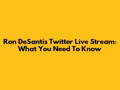 Ron DeSantis Twitter Live Stream: What You Need To Know