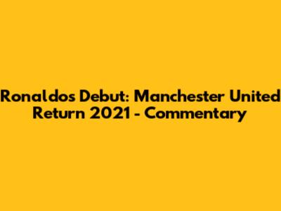 Ronaldo's Debut: Manchester United Return 2021 - Commentary