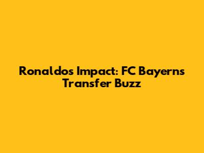 Ronaldo's Impact: FC Bayern's Transfer Buzz