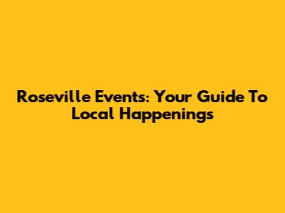 Roseville Events: Your Guide To Local Happenings