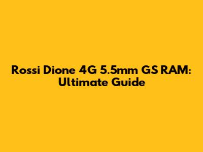 Rossi Dione 4G 5.5mm GS RAM: Ultimate Guide