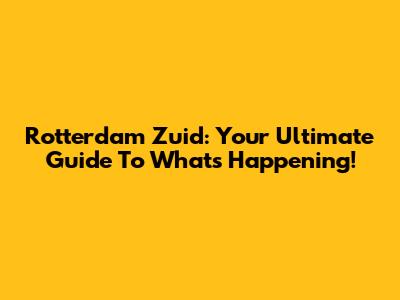 Rotterdam Zuid: Your Ultimate Guide To What's Happening!