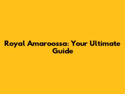 Royal Amaroossa: Your Ultimate Guide