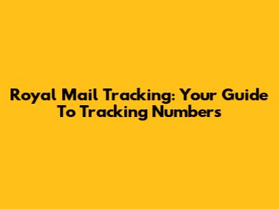 Royal Mail Tracking: Your Guide To Tracking Numbers