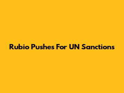 Rubio Pushes For UN Sanctions