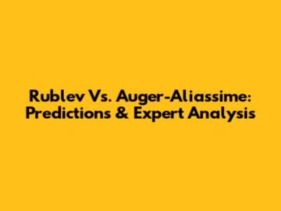 Rublev Vs. Auger-Aliassime: Predictions & Expert Analysis