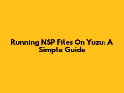 Running NSP Files On Yuzu: A Simple Guide