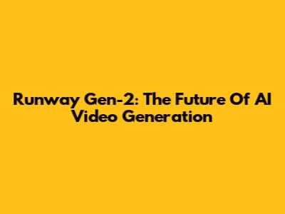 Runway Gen-2: The Future Of AI Video Generation