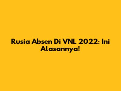 Rusia Absen Di VNL 2022: Ini Alasannya!