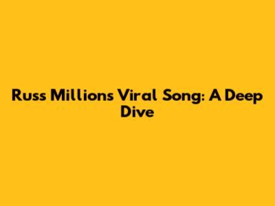 Russ Millions' Viral Song: A Deep Dive