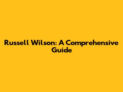 Russell Wilson: A Comprehensive Guide