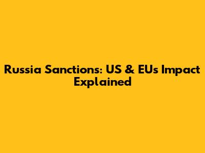 Russia Sanctions: US & EU's Impact Explained