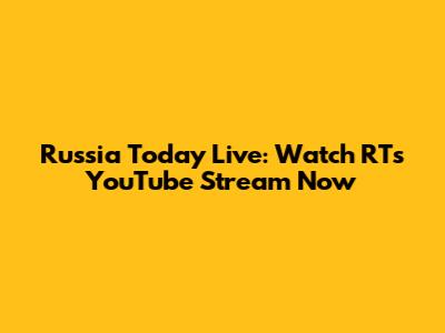 Russia Today Live: Watch RT's YouTube Stream Now