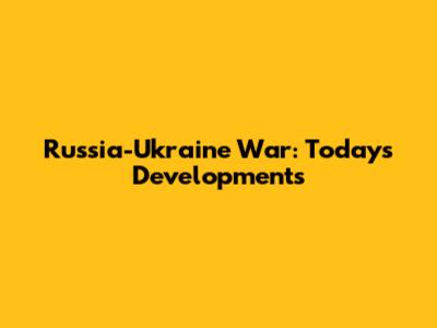 Russia-Ukraine War: Today's Developments