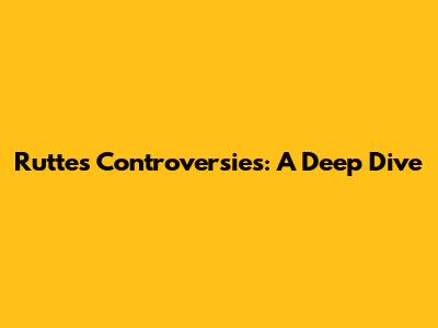 Rutte's Controversies: A Deep Dive
