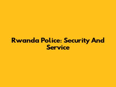 Rwanda Police: Security And Service