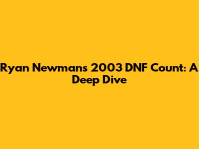 Ryan Newman's 2003 DNF Count: A Deep Dive