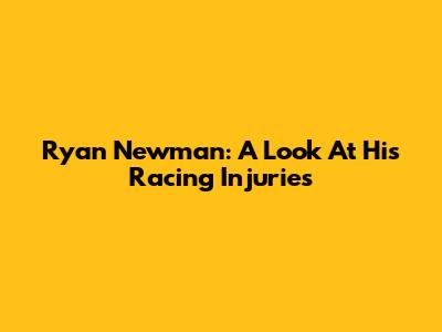 Ryan Newman: A Look At His Racing Injuries