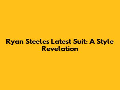 Ryan Steele's Latest Suit: A Style Revelation