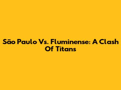 São Paulo Vs. Fluminense: A Clash Of Titans