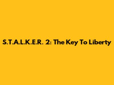 S.T.A.L.K.E.R. 2: The Key To Liberty