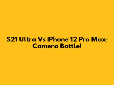 S21 Ultra Vs IPhone 12 Pro Max: Camera Battle!