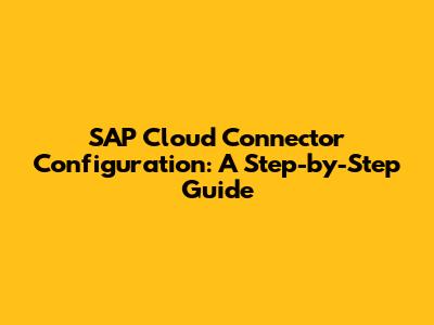 SAP Cloud Connector Configuration: A Step-by-Step Guide