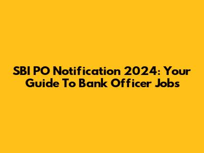 SBI PO Notification 2024: Your Guide To Bank Officer Jobs