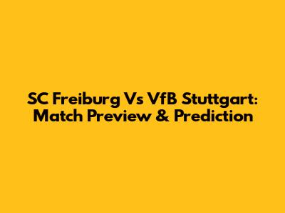SC Freiburg Vs VfB Stuttgart: Match Preview & Prediction