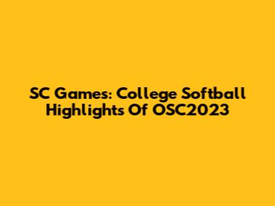 SC Games: College Softball Highlights Of OSC2023