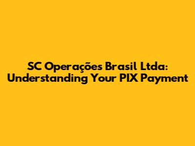 SC Operações Brasil Ltda: Understanding Your PIX Payment
