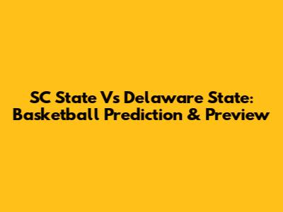 SC State Vs Delaware State: Basketball Prediction & Preview