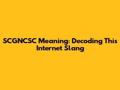 SCGNCSC Meaning: Decoding This Internet Slang