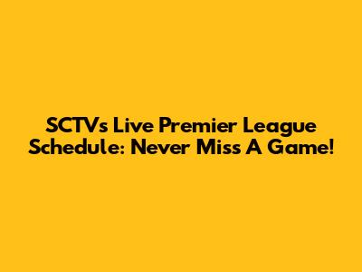 SCTV's Live Premier League Schedule: Never Miss A Game!