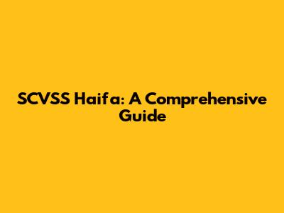 SCVSS Haifa: A Comprehensive Guide