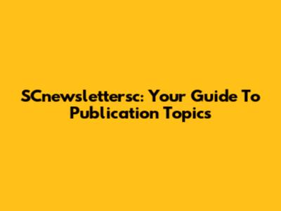 SCnewslettersc: Your Guide To Publication Topics