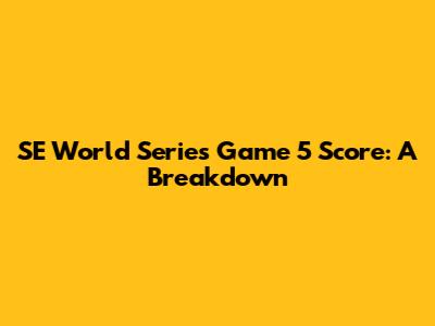 SE World Series Game 5 Score: A Breakdown
