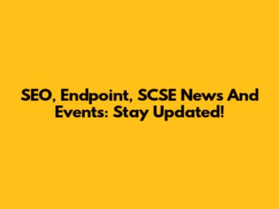 SEO, Endpoint, SCSE News And Events: Stay Updated!