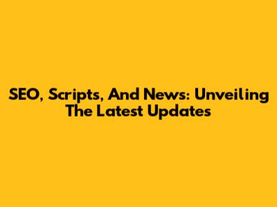 SEO, Scripts, And News: Unveiling The Latest Updates