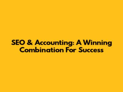 SEO & Accounting: A Winning Combination For Success