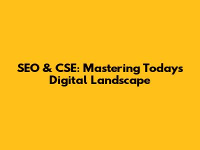 SEO & CSE: Mastering Today's Digital Landscape