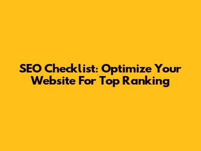 SEO Checklist: Optimize Your Website For Top Ranking